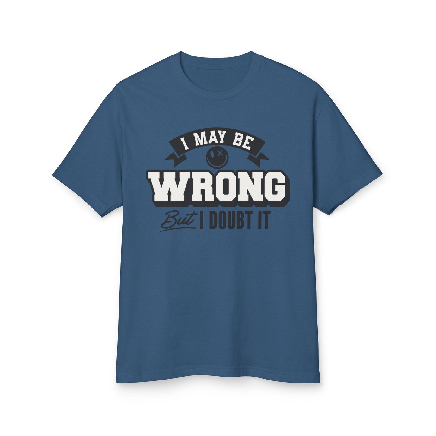 I May Be Wrong but I Doubt It T-Shirt