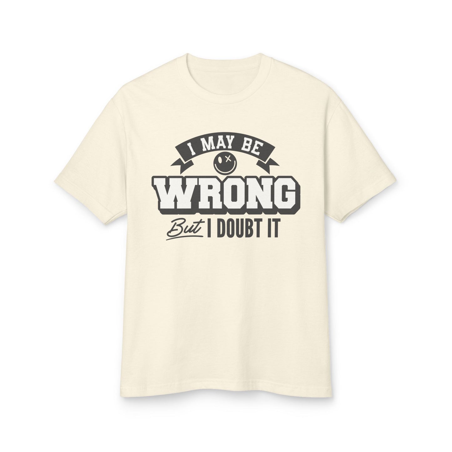 I May Be Wrong but I Doubt It T-Shirt